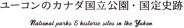ユーコンのカナダ国立公園・国定史跡 National parks & historic sites in the Yukon